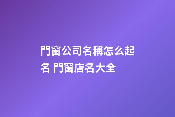 門窗公司名稱怎么起名 門窗店名大全-第1張-公司起名-玄機派